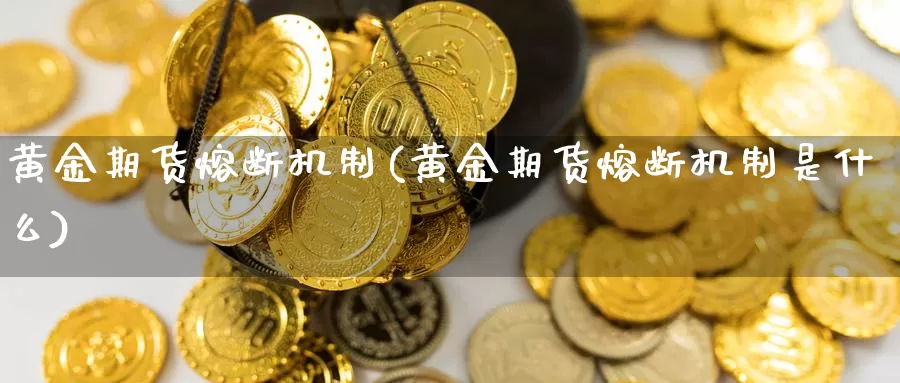 黄金期货熔断机制(黄金期货熔断机制是什么)_https://www.jhhongfan.com_期货技术_第1张