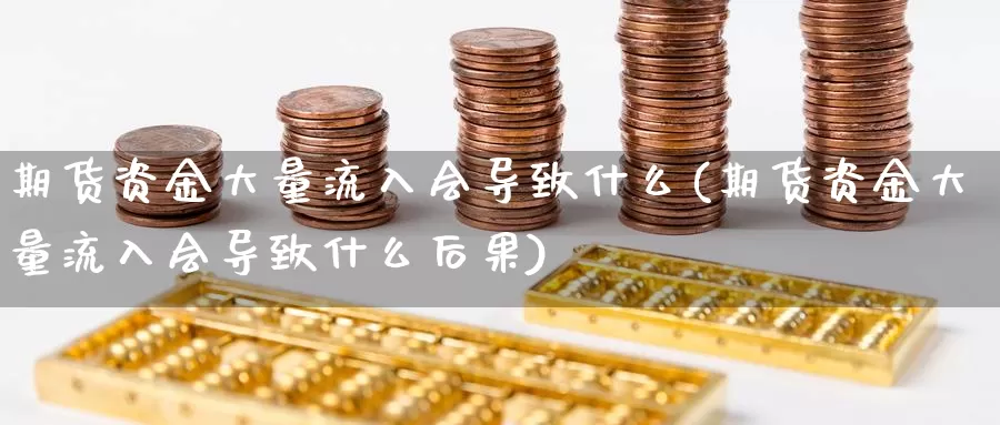 期货资金大量流入会导致什么(期货资金大量流入会导致什么后果)_https://www.jhhongfan.com_原油期货_第1张