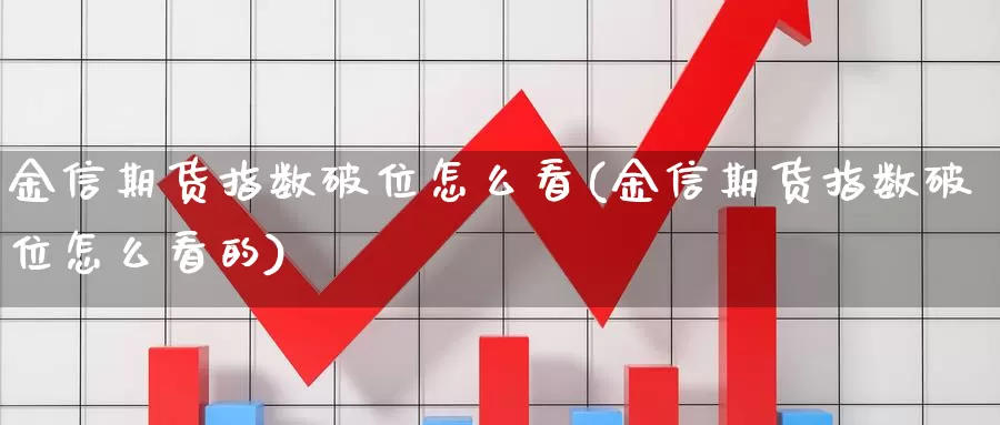 金信期货指数破位怎么看(金信期货指数破位怎么看的)_https://www.jhhongfan.com_黄金期货_第1张