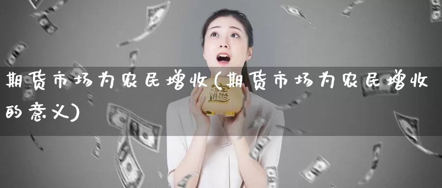 期货市场为农民增收(期货市场为农民增收的意义)_https://www.jhhongfan.com_期货理财_第1张