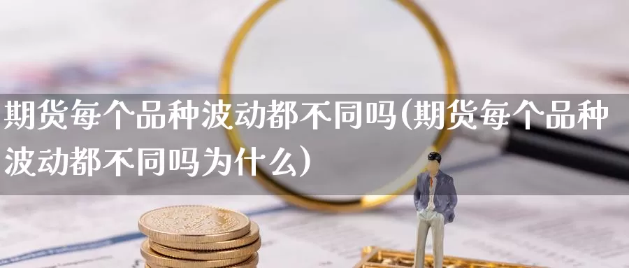 期货每个品种波动都不同吗(期货每个品种波动都不同吗为什么)_https://www.jhhongfan.com_原油期货_第1张