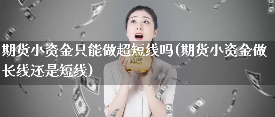 期货小资金只能做超短线吗(期货小资金做长线还是短线)_https://www.jhhongfan.com_黄金期货_第1张