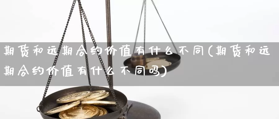 期货和远期合约价值有什么不同(期货和远期合约价值有什么不同吗)_https://www.jhhongfan.com_期货分类_第1张