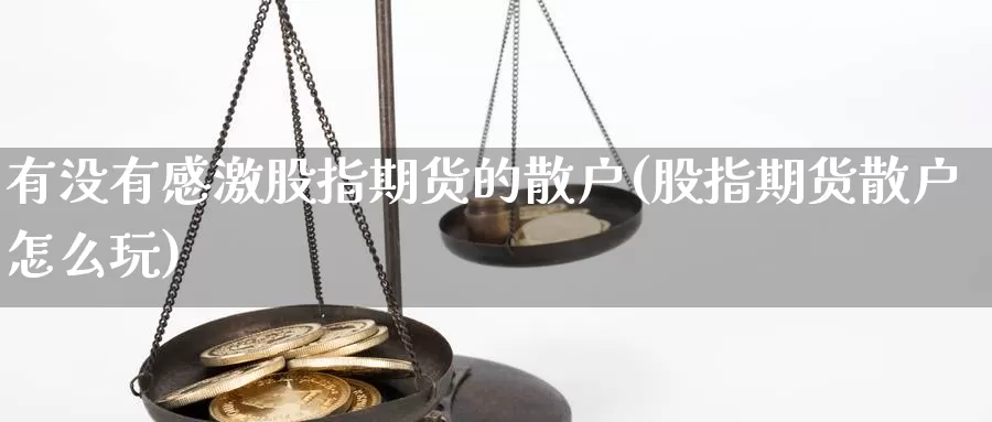 有没有感激股指期货的散户(股指期货散户怎么玩)_https://www.jhhongfan.com_黄金期货_第1张