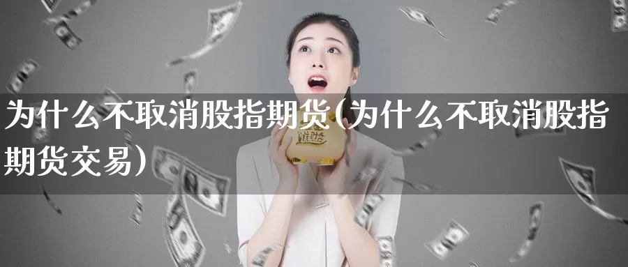 为什么不取消股指期货(为什么不取消股指期货交易)_https://www.jhhongfan.com_期货入门_第1张