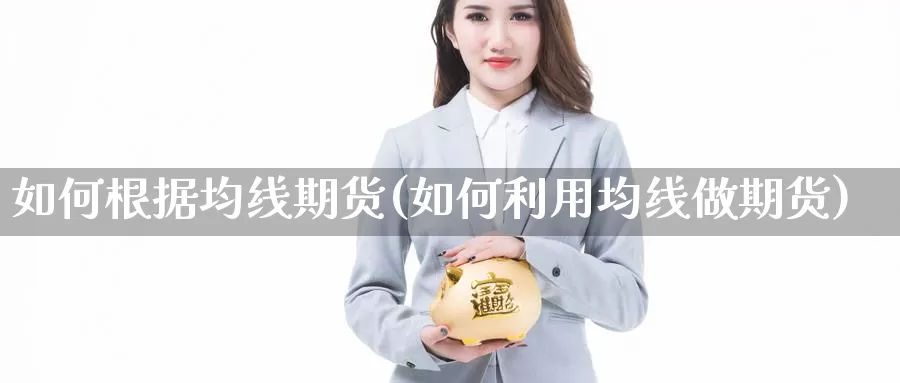 如何根据均线期货(如何利用均线做期货)_https://www.jhhongfan.com_原油期货_第1张