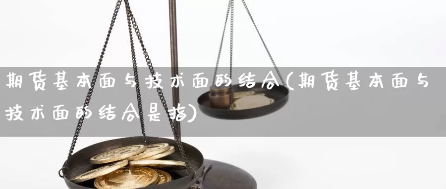 期货基本面与技术面的结合(期货基本面与技术面的结合是指)_https://www.jhhongfan.com_黄金期货_第1张