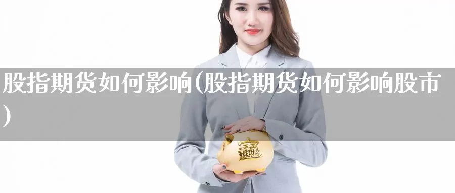 股指期货如何影响(股指期货如何影响股市)_https://www.jhhongfan.com_期货技术_第1张