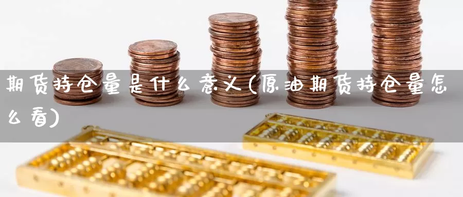 期货持仓量是什么意义(原油期货持仓量怎么看)_https://www.jhhongfan.com_期货理财_第1张