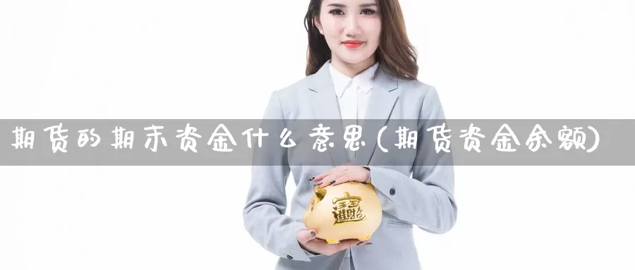 期货的期末资金什么意思(期货资金余额)_https://www.jhhongfan.com_黄金期货_第1张