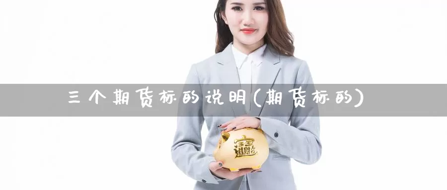 三个期货标的说明(期货标的)_https://www.jhhongfan.com_纳指期货_第1张