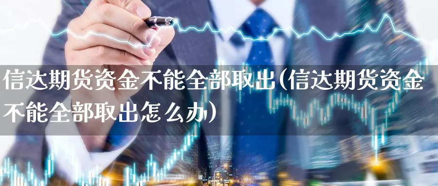 信达期货资金不能全部取出(信达期货资金不能全部取出怎么办)_https://www.jhhongfan.com_期货理财_第1张