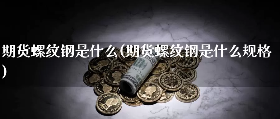 期货螺纹钢是什么(期货螺纹钢是什么规格)_https://www.jhhongfan.com_黄金期货_第1张