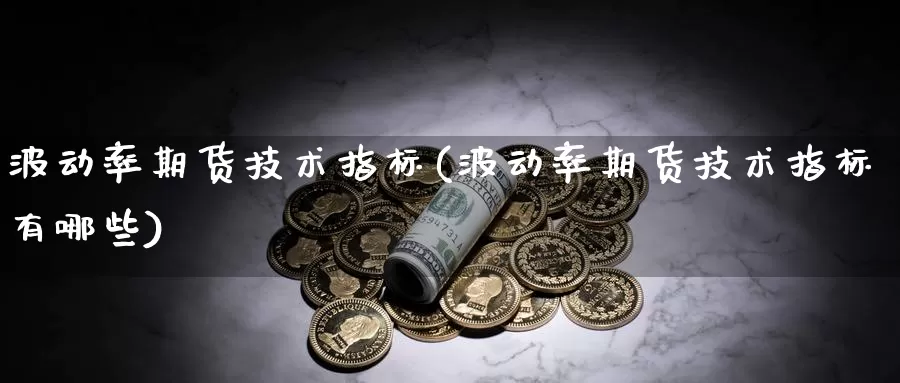 波动率期货技术指标(波动率期货技术指标有哪些)_https://www.jhhongfan.com_期货入门_第1张