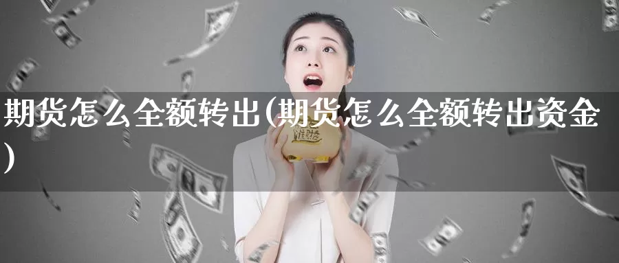 期货怎么全额转出(期货怎么全额转出资金)_https://www.jhhongfan.com_期货入门_第1张