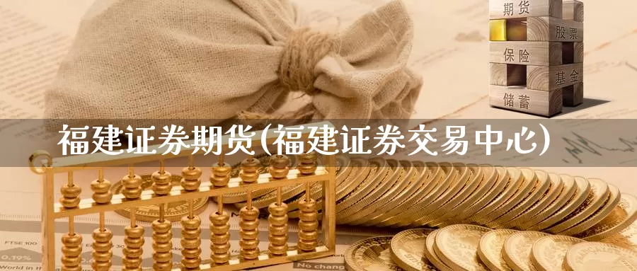 福建证券期货(福建证券交易中心)_https://www.jhhongfan.com_期货入门_第1张