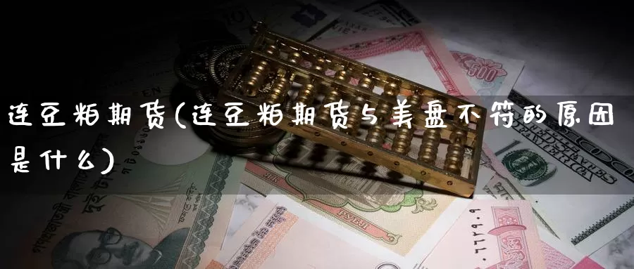 连豆粕期货(连豆粕期货与美盘不符的原因是什么)_https://www.jhhongfan.com_黄金期货_第1张