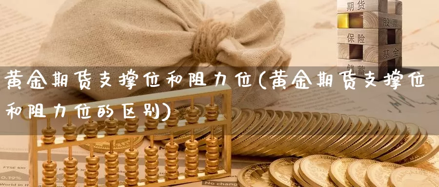 黄金期货支撑位和阻力位(黄金期货支撑位和阻力位的区别)_https://www.jhhongfan.com_纳指期货_第1张