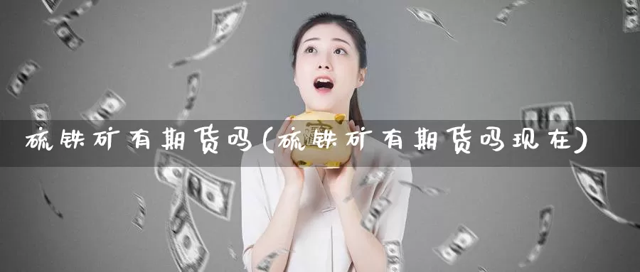 硫铁矿有期货吗(硫铁矿有期货吗现在)_https://www.jhhongfan.com_期货入门_第1张