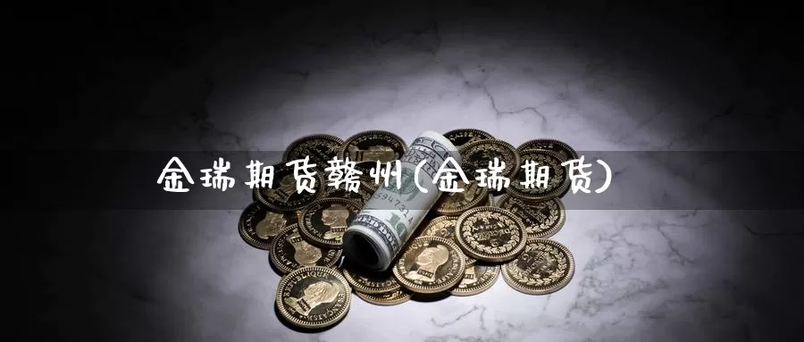 金瑞期货赣州(金瑞期货)_https://www.jhhongfan.com_原油期货_第1张