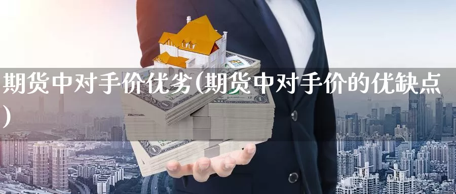 期货中对手价优劣(期货中对手价的优缺点)_https://www.jhhongfan.com_期货分类_第1张