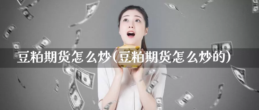 豆粕期货怎么炒(豆粕期货怎么炒的)_https://www.jhhongfan.com_黄金期货_第1张