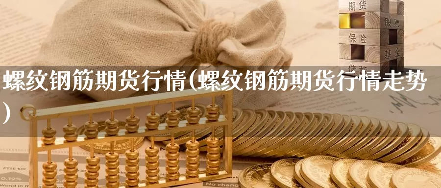 螺纹钢筋期货行情(螺纹钢筋期货行情走势)_https://www.jhhongfan.com_纳指期货_第1张