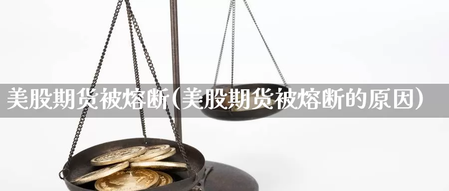 美股期货被熔断(美股期货被熔断的原因)_https://www.jhhongfan.com_原油期货_第1张