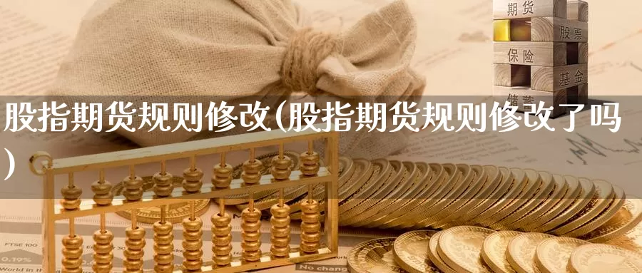 股指期货规则修改(股指期货规则修改了吗)_https://www.jhhongfan.com_原油期货_第1张