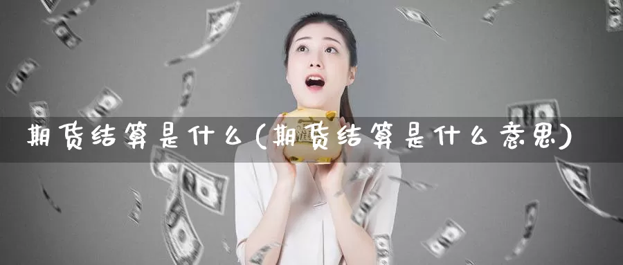 期货结算是什么(期货结算是什么意思)_https://www.jhhongfan.com_期货入门_第1张