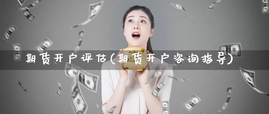 期货开户评估(期货开户咨询指导)_https://www.jhhongfan.com_黄金期货_第1张