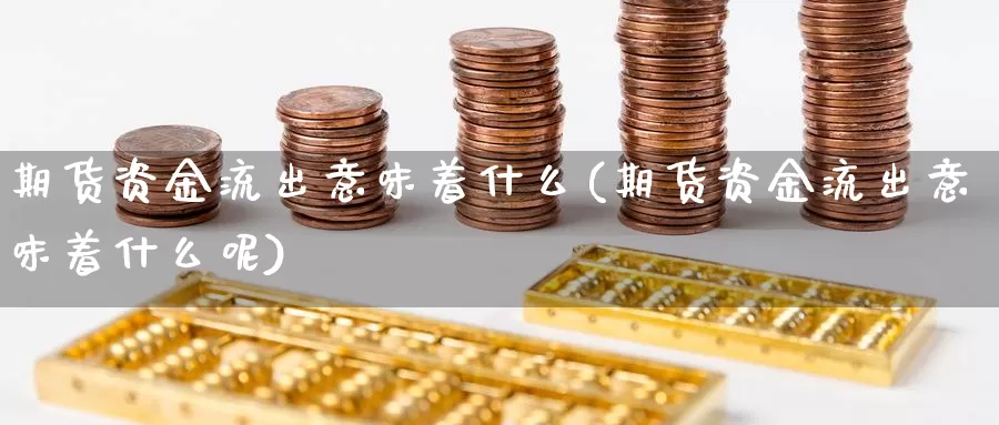 期货资金流出意味着什么(期货资金流出意味着什么呢)_https://www.jhhongfan.com_期货技术_第1张