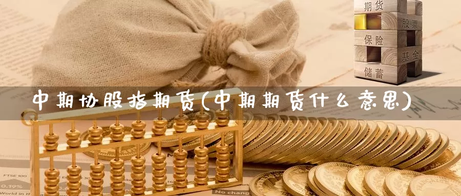 中期协股指期货(中期期货什么意思)_https://www.jhhongfan.com_期货理财_第1张