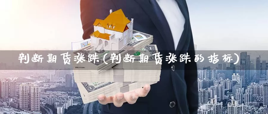 判断期货涨跌(判断期货涨跌的指标)_https://www.jhhongfan.com_期货入门_第1张