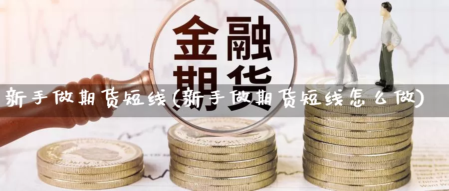 新手做期货短线(新手做期货短线怎么做)_https://www.jhhongfan.com_黄金期货_第1张