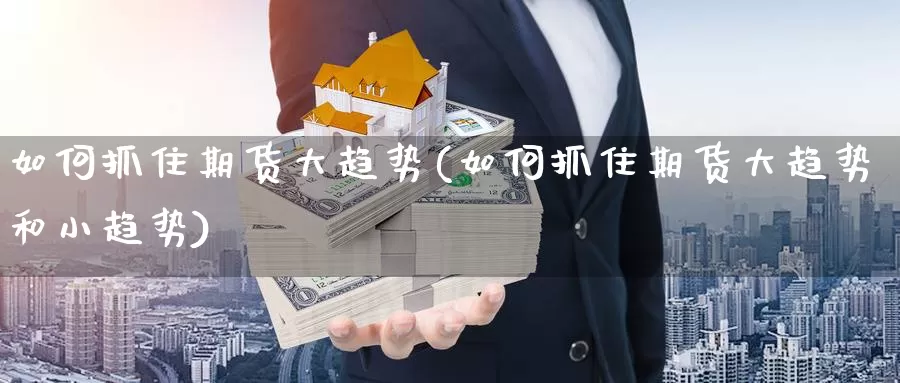 如何抓住期货大趋势(如何抓住期货大趋势和小趋势)_https://www.jhhongfan.com_期货技术_第1张