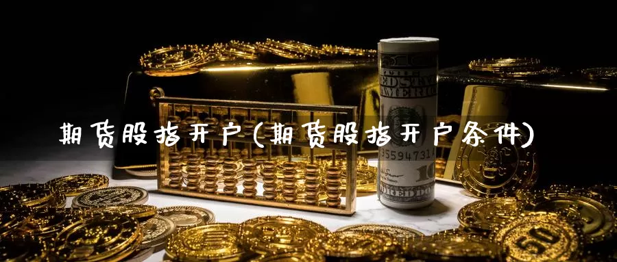 期货股指开户(期货股指开户条件)_https://www.jhhongfan.com_期货分类_第1张