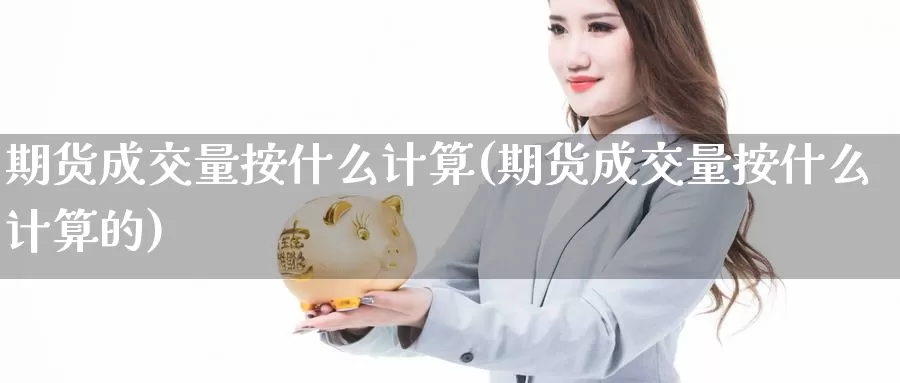 期货成交量按什么计算(期货成交量按什么计算的)_https://www.jhhongfan.com_黄金期货_第1张