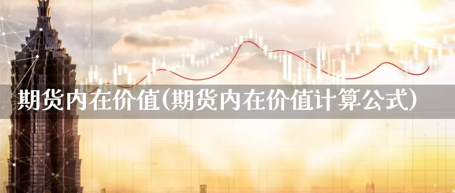 期货内在价值(期货内在价值计算公式)_https://www.jhhongfan.com_黄金期货_第1张