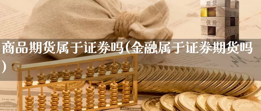 商品期货属于证券吗(金融属于证券期货吗)_https://www.jhhongfan.com_期货技术_第1张