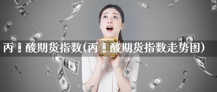 丙烯酸期货指数(丙烯酸期货指数走势图)_https://www.jhhongfan.com_黄金期货_第1张