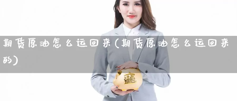 期货原油怎么运回来(期货原油怎么运回来的)_https://www.jhhongfan.com_黄金期货_第1张