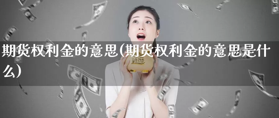 期货权利金的意思(期货权利金的意思是什么)_https://www.jhhongfan.com_期货技术_第1张