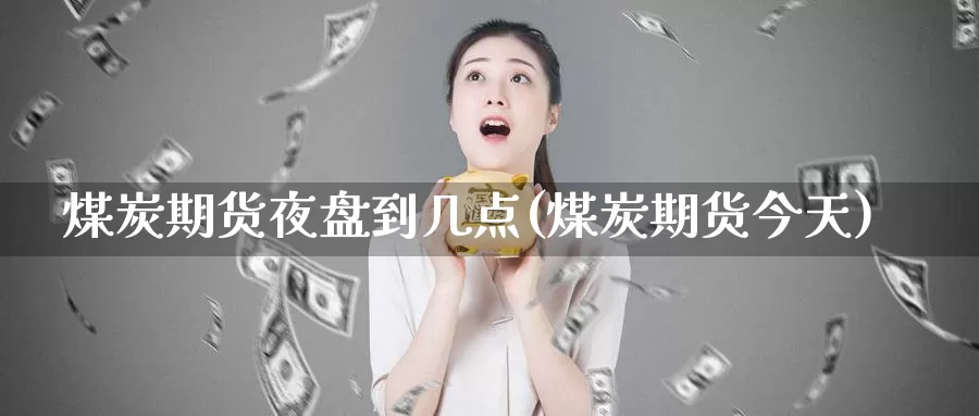 煤炭期货夜盘到几点(煤炭期货今天)_https://www.jhhongfan.com_原油期货_第1张