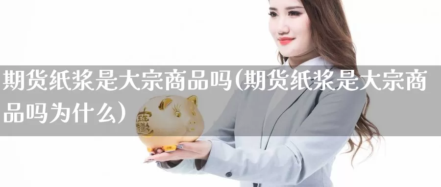 期货纸浆是大宗商品吗(期货纸浆是大宗商品吗为什么)_https://www.jhhongfan.com_黄金期货_第1张