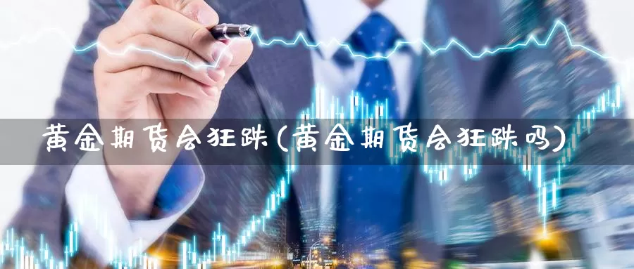 黄金期货会狂跌(黄金期货会狂跌吗)_https://www.jhhongfan.com_期货理财_第1张