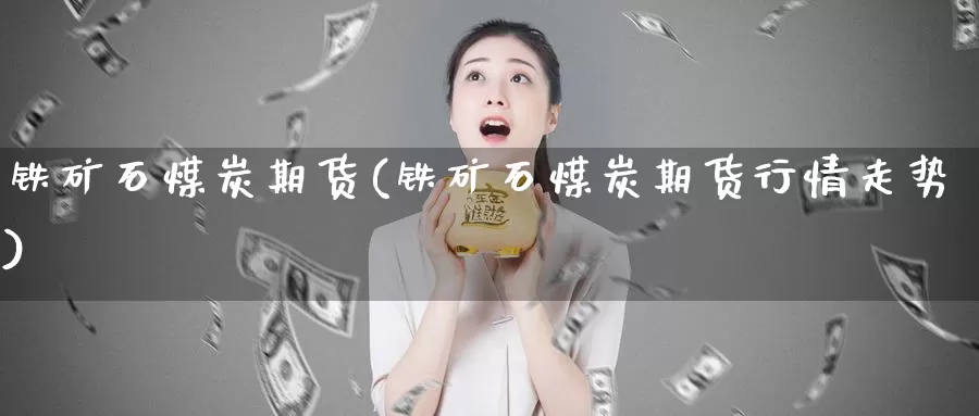 铁矿石煤炭期货(铁矿石煤炭期货行情走势)_https://www.jhhongfan.com_期货技术_第1张