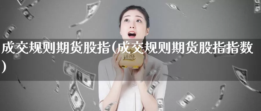 成交规则期货股指(成交规则期货股指指数)_https://www.jhhongfan.com_黄金期货_第1张