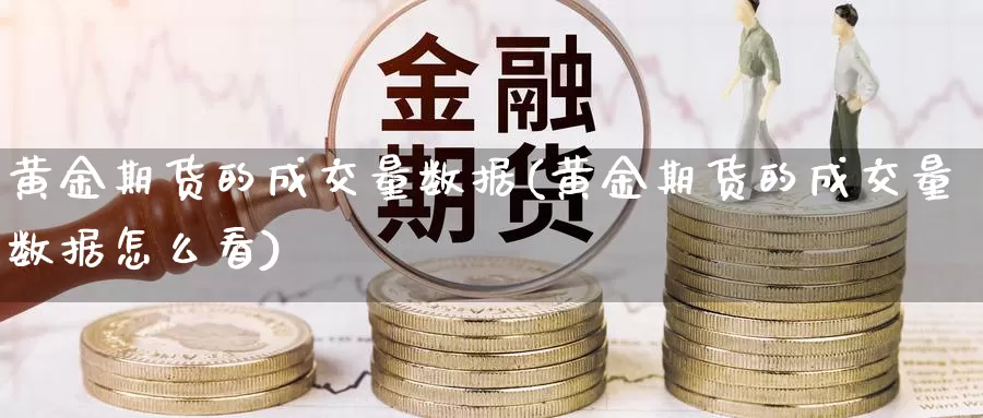 黄金期货的成交量数据(黄金期货的成交量数据怎么看)_https://www.jhhongfan.com_原油期货_第1张