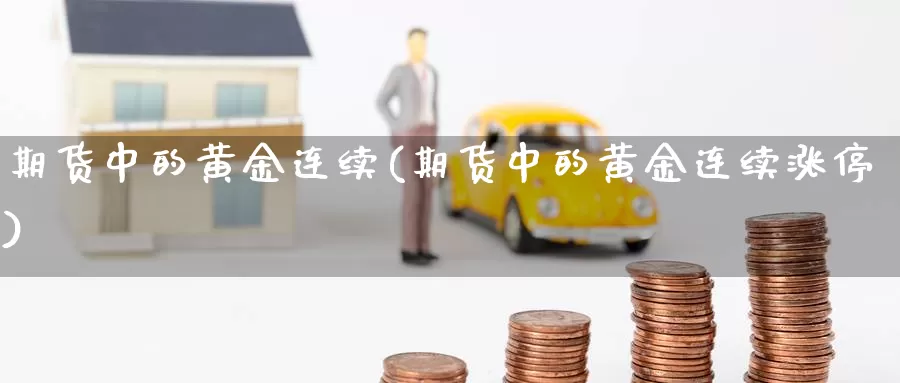 期货中的黄金连续(期货中的黄金连续涨停)_https://www.jhhongfan.com_期货理财_第1张